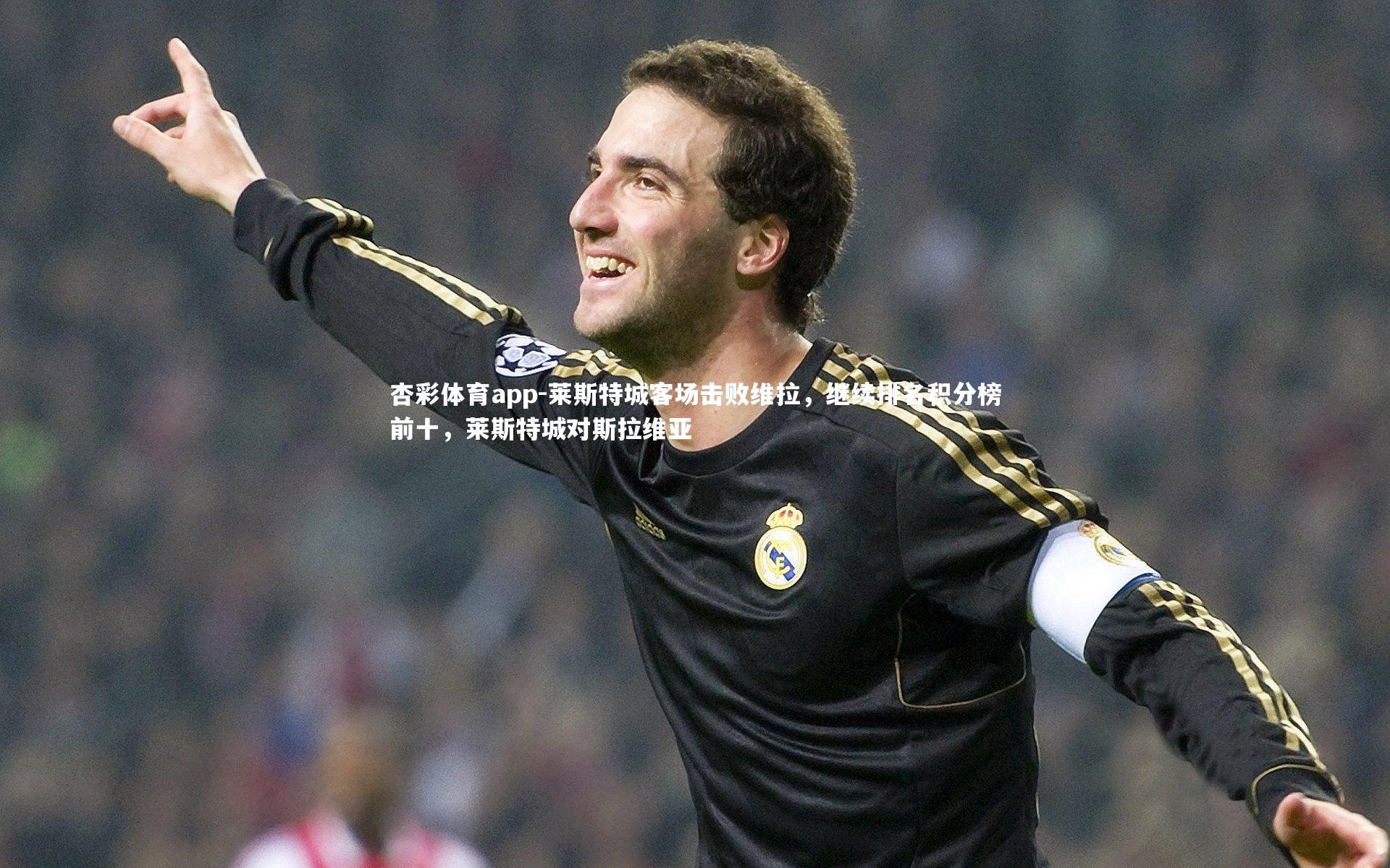 杏彩体育app-莱斯特城客场击败维拉，继续排名积分榜前十，莱斯特城对斯拉维亚