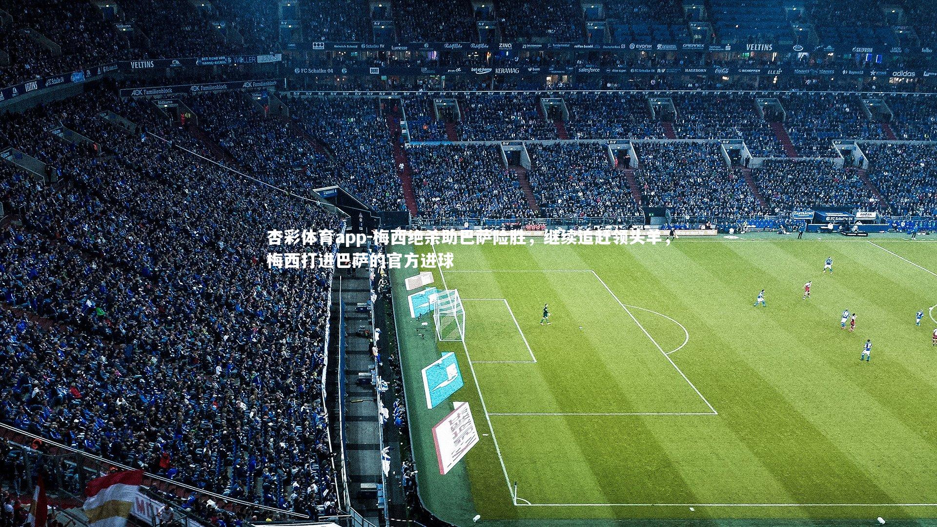 杏彩体育app-梅西绝杀助巴萨险胜，继续追赶领头羊，梅西打进巴萨的官方进球