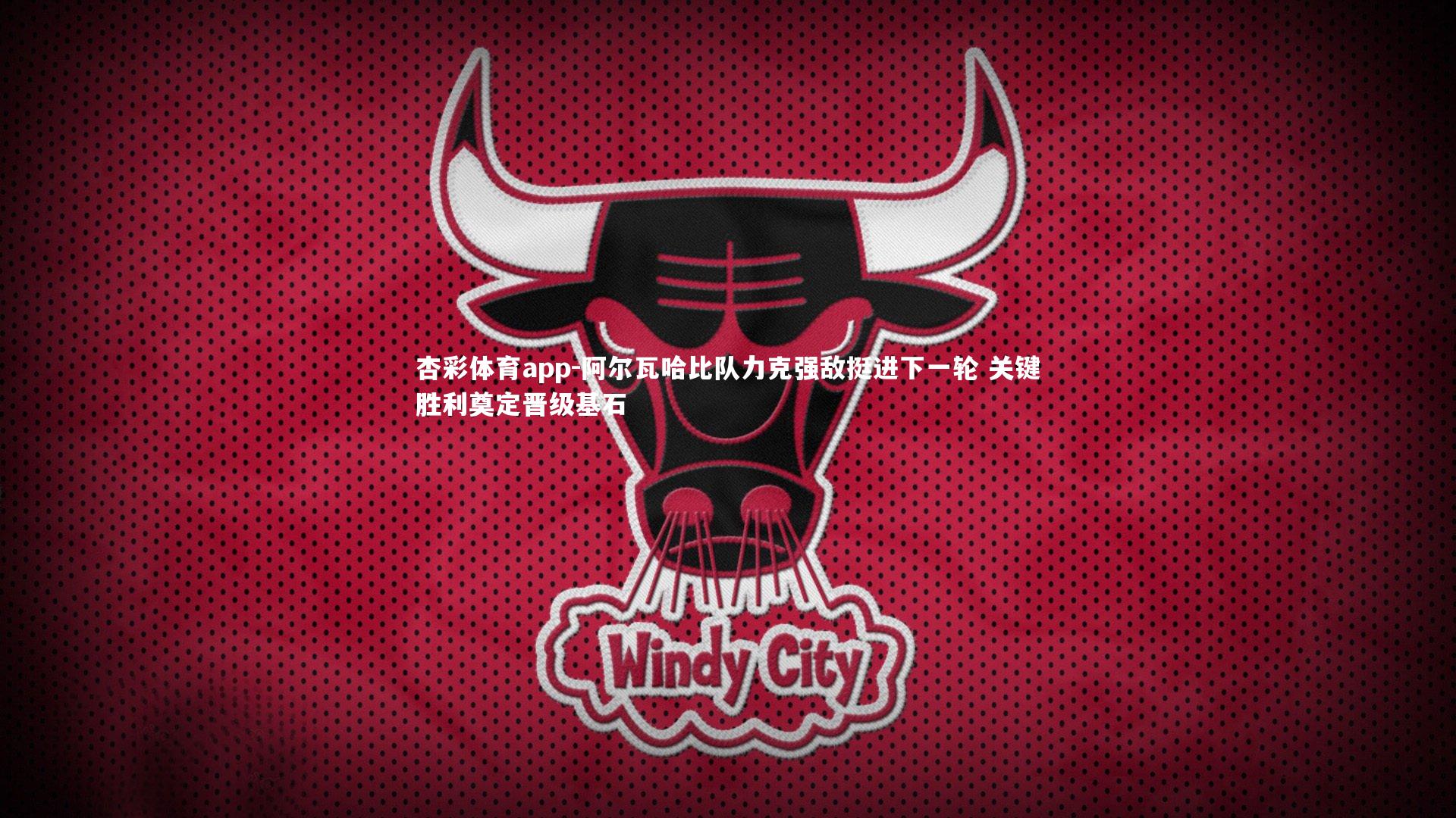 杏彩体育app-阿尔瓦哈比队力克强敌挺进下一轮 关键胜利奠定晋级基石