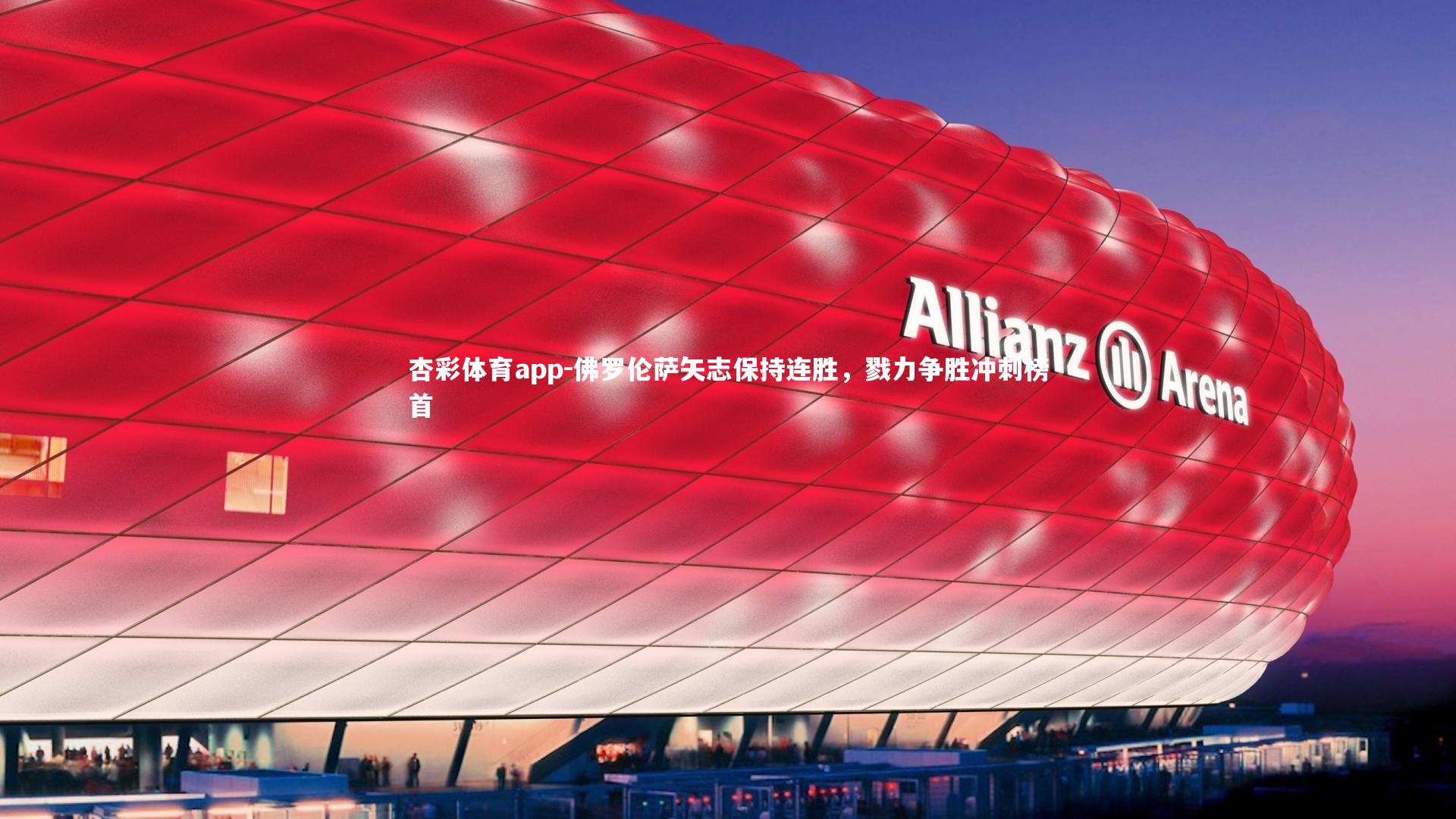 杏彩体育app-佛罗伦萨矢志保持连胜，戮力争胜冲刺榜首