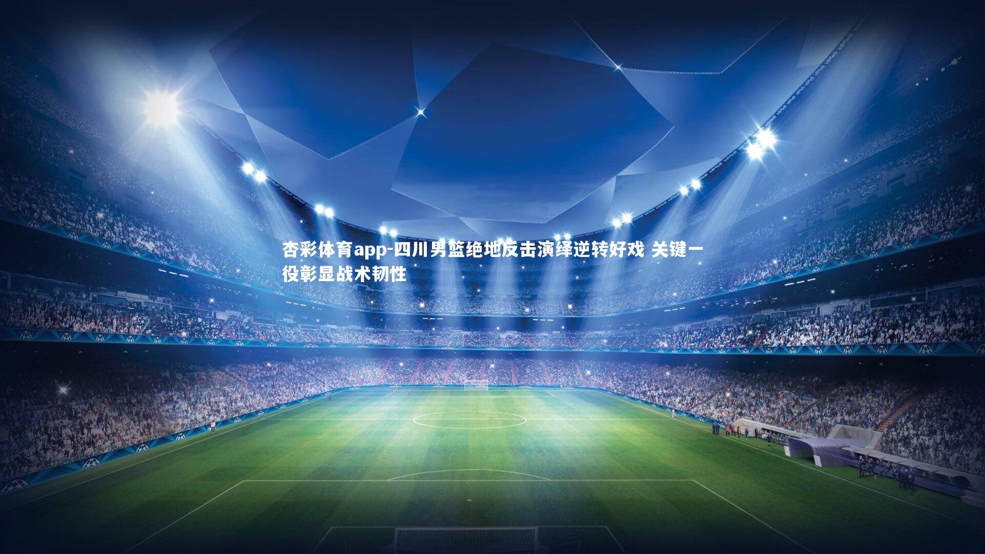 杏彩体育app-四川男篮绝地反击演绎逆转好戏 关键一役彰显战术韧性