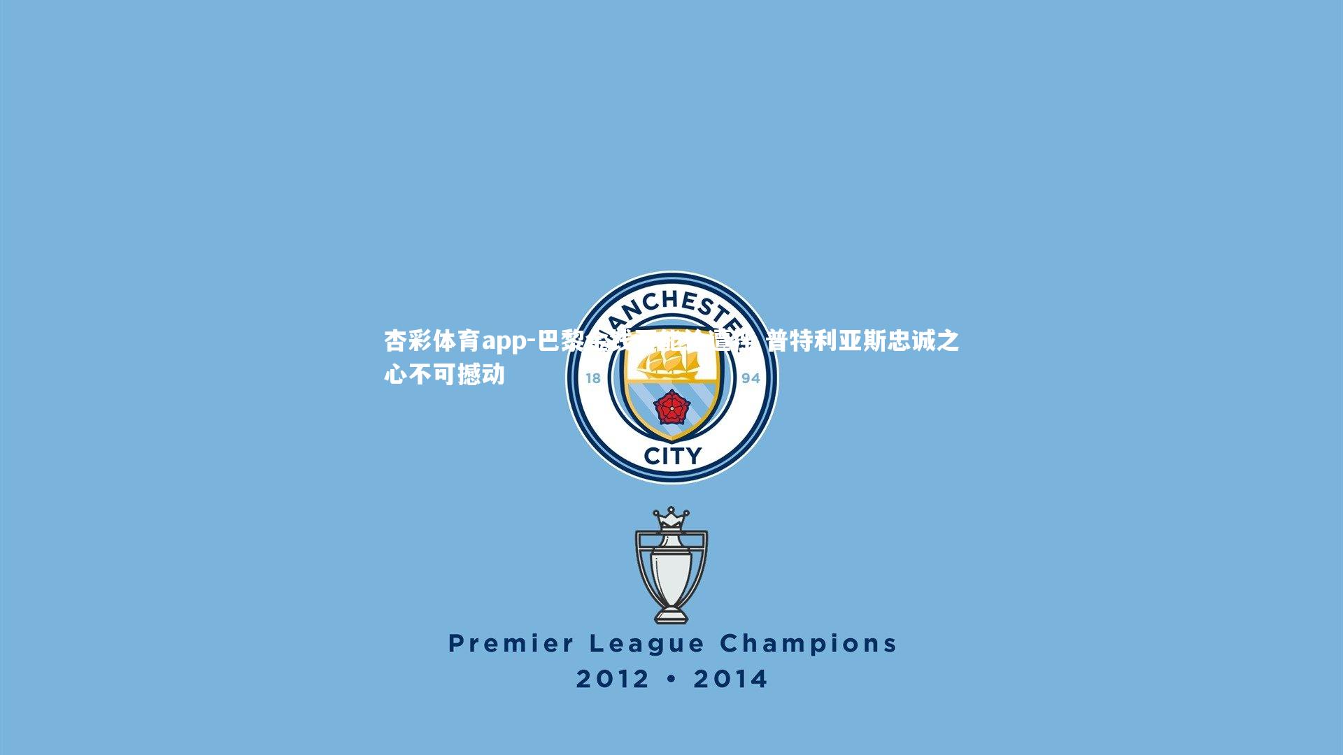 巴黎金钱万能论遭挫 普特利亚斯忠诚之心不可撼动